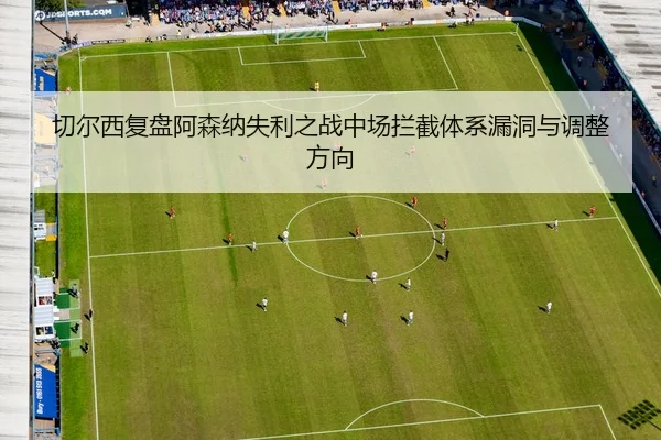 qie-er-xi-fu-pan-a-sen-na-shi-li-zhi-zhan-zhong-chang-lan-jie-ti-xi-lou-dong-yu-tiao-zheng-fang-xiang-2-368.jpg