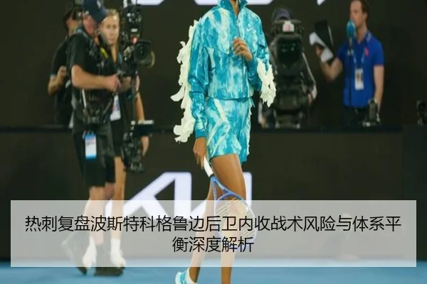 热刺复盘波斯特科格鲁边后卫内收战术风险与体系平衡深度解析