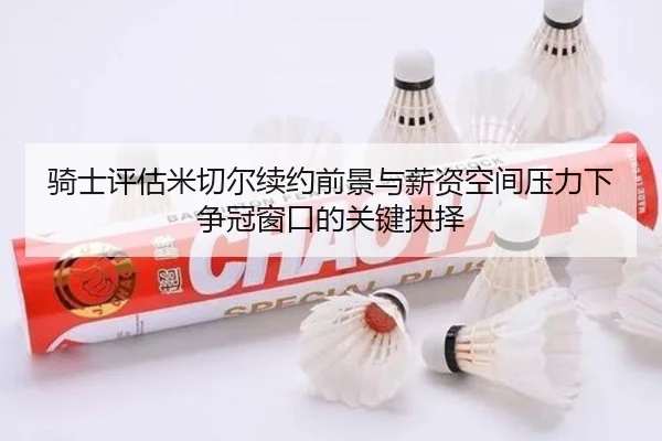 骑士评估米切尔续约前景与薪资空间压力下争冠窗口的关键抉择