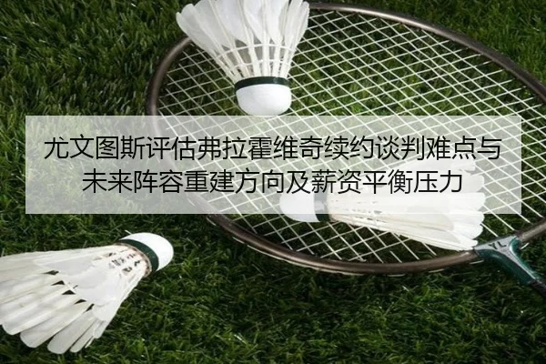 尤文图斯评估弗拉霍维奇续约谈判难点与未来阵容重建方向及薪资平衡压力