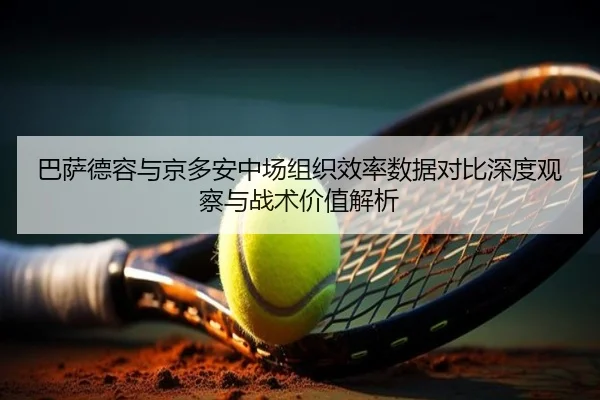 巴萨德容与京多安中场组织效率数据对比深度观察与战术价值解析
