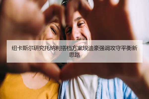 纽卡斯尔研究托纳利搭档方案埃迪豪强调攻守平衡新思路